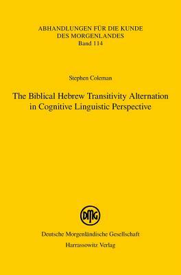 The Biblical Hebrew Transitivity Alternation in Cognitive Linguistic Perspective by Stephen M. Coleman