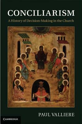 Conciliarism: A History of Decision-Making in the Church by Paul Valliere