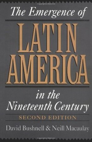 The Emergence of Latin America in the Nineteenth Century by David Bushnell, Neill Macaulay