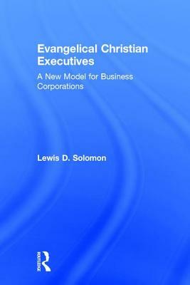 Evangelical Christian Executives: A New Model for Business Corporations by Lewis D. Solomon