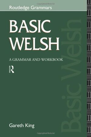 Basic Welsh: A Grammar and Workbook by King Gareth