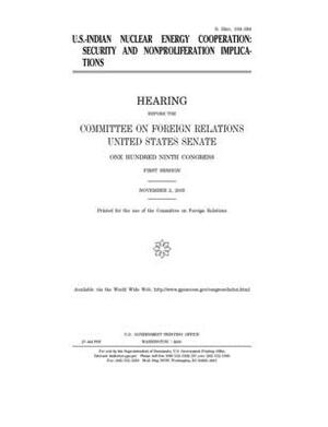 U.S.-Indian nuclear energy cooperation: security and nonproliferation implications by Committee on Foreign Relations (senate), United States Congress, United States Senate