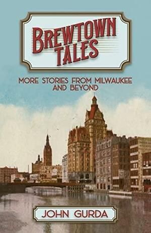 Brewtown Tales: More Stories from Milwaukee and Beyond by John Gurda