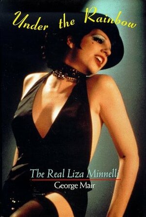 Under the Rainbow: The Real Liza Minnelli by George Mair