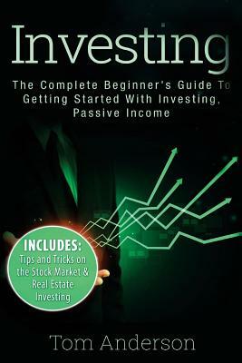 Investing: The Complete Beginner's Guide To Getting Started With Investing, Passive Income by Tom Anderson