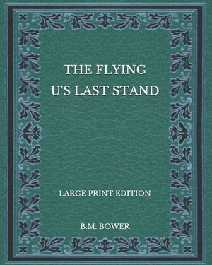 The Flying U's Last Stand - Large Print Edition by B. M. Bower
