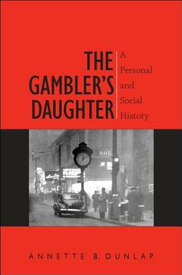 The Gambler's Daughter: A Personal and Social History by Annette B. Dunlap