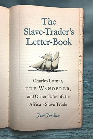 The Slave-Trader's Letter-Book: Charles Lamar, The Wanderer, and Other Tales of the African Slave Trade by Jim Jordan, Jim Jordan