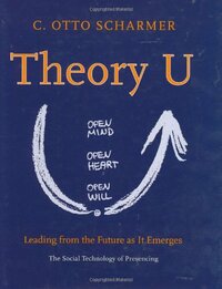 Theory U: Leading from the Future as it Emerges by C. Otto Scharmer