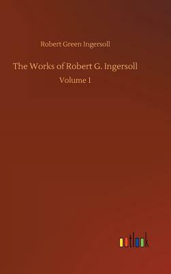 The Works of Robert G. Ingersoll by Robert Green Ingersoll