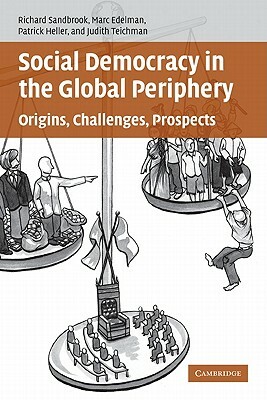 Social Democracy in the Global Periphery: Origins, Challenges, Prospects by Richard Ed Sandbrook, Patrick Heller, Marc Edelman