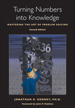 Turning Numbers into Knowledge: Mastering the Art of Problem Solving by Jonathan G. Koomey, John P. Holdren