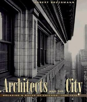 The Architects and the City: HolabirdRoche of Chicago, 1880-1918 by Robert Bruegmann