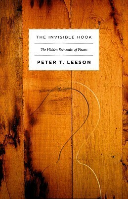 The Invisible Hook: The Hidden Economics of Pirates by Peter T. Leeson