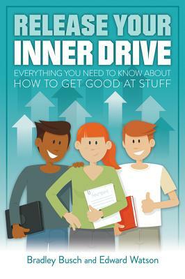 Release Your Inner Drive: Everything You Need to Know about How to Get Good at Stuff by Bradley Busch