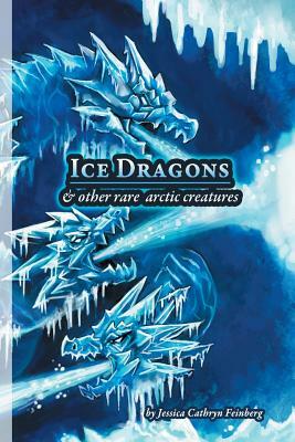 Ice Dragons & Other Rare Arctic Creatures: A Field Guide by Jessica Feinberg