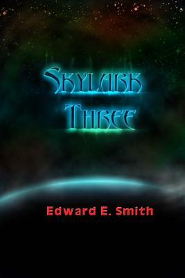 Skylark Three: Sequel to "The Skylark of Space: The Tale of the Galactic Cruise Which Ushered in Universal Civilization" by Edward E. Smith Ph. D.