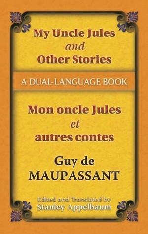 My Uncle Jules and Other Stories/Mon oncle Jules et autres contes: A Dual-Language Book by Stanley Appelbaum, Guy de Maupassant