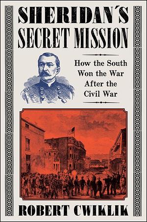 Sheridan's Secret Mission: How the South Won the War After the Civil War by Robert Cwiklik