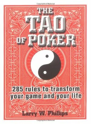 The Tao Of Poker: 285 Rules to Transform Your Game and Your Life by Larry W. Phillips