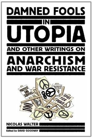 Damned Fools in Utopia: And Other Writings on Anarchism and War Resistance by David Goodway, Nicolas Walter