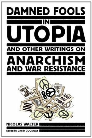 Damned Fools in Utopia: And Other Writings on Anarchism and War Resistance by David Goodway, Nicolas Walter