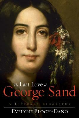 The Last Love of George Sand: A Literary Biography by Evelyne Bloch-Dano