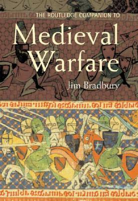 The Routledge Companion to Medieval Warfare by Jim Bradbury