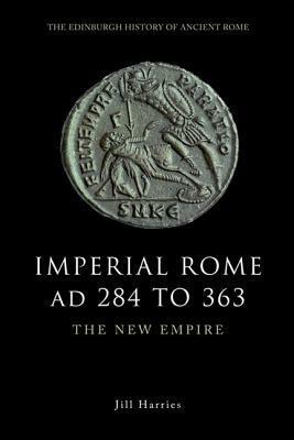 Imperial Rome AD 284 to 363: The New Empire by Jill Harries