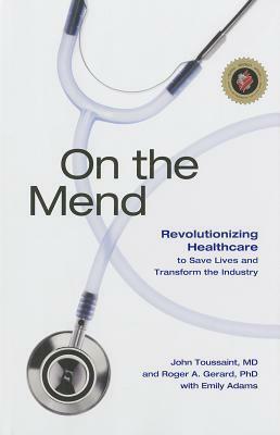 On the Mend: Revolutionizing Healthcare to Save Lives and Transform the Industry by Roger Gerard, John Toussaint, Jim Womack