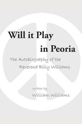 Will it Play in Peoria: The Autobiography of the Reverend Billy Williams by William Williams