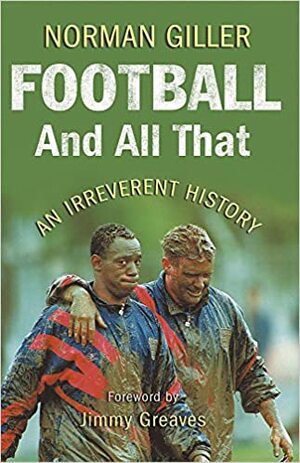 Football And All That: An Irreverent History by Norman Giller