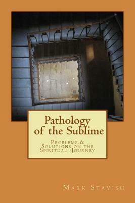 Pathology of the Sublime - Problems & Solutions on the Spiritual Journey by Mark Stavish