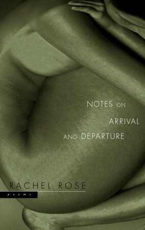 Notes on Arrival and Departure: Poems by Rachel Rose