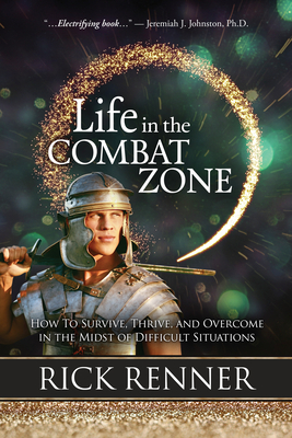 Life in the Combat Zone: How to Survive, Thrive, & Overcome in the Midst of Difficult Situations by Rick Renner