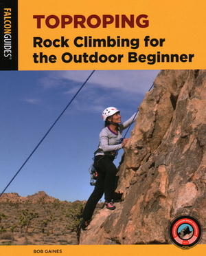 Toproping: Rock Climbing for the Outdoor Beginner by Bob Gaines