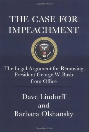 The Case for Impeachment: The Legal Argument for Removing President George W. Bush from Office by Dave Lindorff, Barbara Olshansky