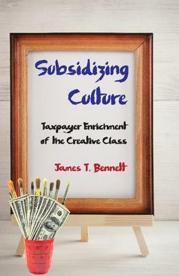 Subsidizing Culture: Taxpayer Enrichment of the Creative Class by James T. Bennett