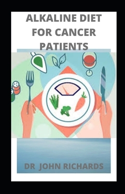 Alkaline Diet for Cancer Patients: Guide To Using Alkaline Diet For Cancer Patients by John Richards