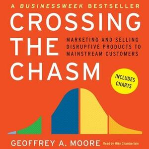 Crossing the Chasm: Marketing and Selling Technology Projects to Mainstream Customers by Mike Chamberlain, Geoffrey A. Moore