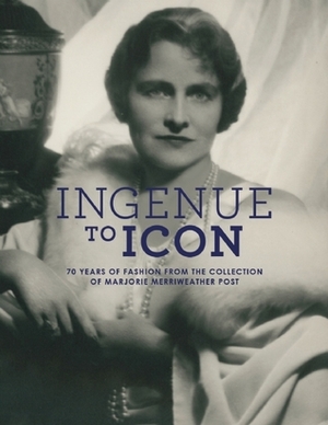 Ingenue to Icon: 70 Years of Fashion from the Collection ofMarjorie Merriweather Post by Howard Vincent Kurtz, Nancy Rubin Stuart