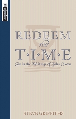 Redeem the Time: Sin in the Writings of John Owen by Steve Griffiths