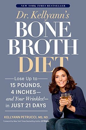 Dr. Kellyann's Bone Broth Diet:\xa0Lose Up to 15 Pounds, 4 Inches--and Your Wrinkles!--in Just 21 Days by Kellyann Petrucci