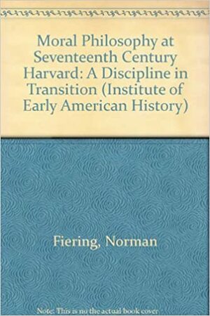 Moral Philosophy at Seventeenth-Century Harvard: A Discipline in Transition by Norman Fiering