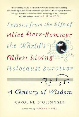 A Century of Wisdom: Lessons from the Life of Alice Herz-Sommer, the World's Oldest Living Holocaust Survivor by Caroline Stoessinger