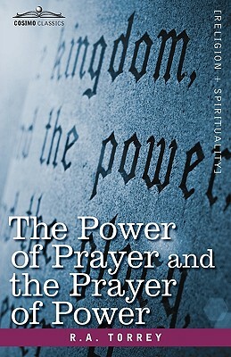 The Power of Prayer and the Prayer of Power by R. a. Torrey