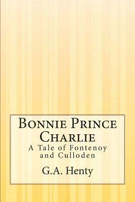 Bonnie Prince Charlie: A Tale of Fontenoy and Culloden by G.A. Henty