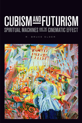 Cubism and Futurism: Spiritual Machines and the Cinematic Effect by R. Bruce Elder