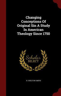 Changing Conceptions of Original Sin a Study in American Theology Since 1750 by H. Shelton Smith