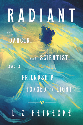 Radiant: The Dancer, The Scientist, and a Friendship Forged in Light by Liz Heinecke